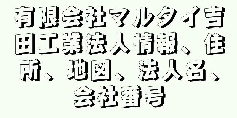 有限会社マルタイ吉田工業法人情報、住所、地図、法人名、会社番号