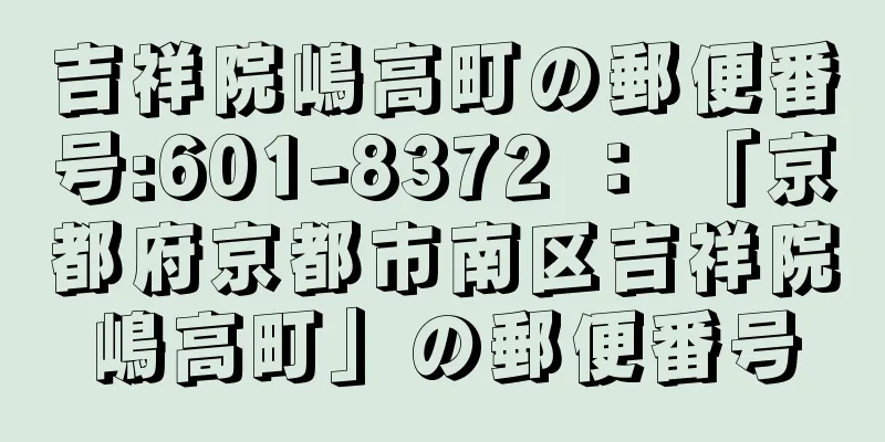 吉祥院嶋高町の郵便番号:601-8372 ： 「京都府京都市南区吉祥院嶋高町」の郵便番号