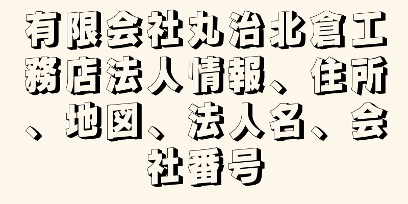 有限会社丸治北倉工務店法人情報、住所、地図、法人名、会社番号