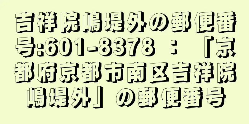 吉祥院嶋堤外の郵便番号:601-8378 ： 「京都府京都市南区吉祥院嶋堤外」の郵便番号