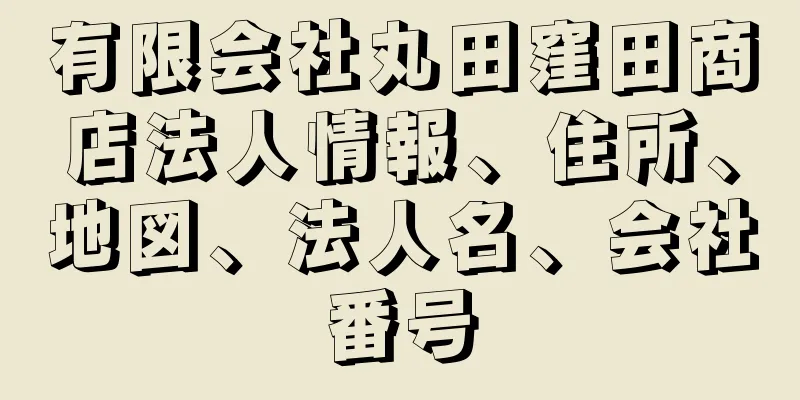 有限会社丸田窪田商店法人情報、住所、地図、法人名、会社番号