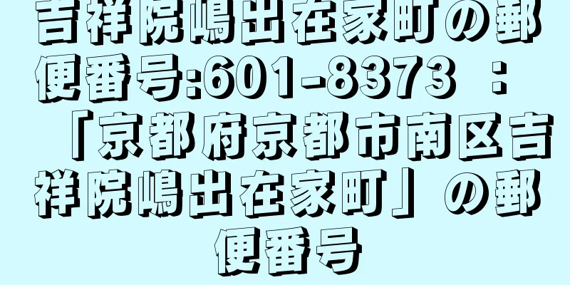 吉祥院嶋出在家町の郵便番号:601-8373 ： 「京都府京都市南区吉祥院嶋出在家町」の郵便番号