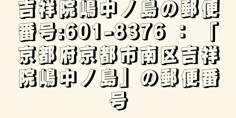 吉祥院嶋中ノ島の郵便番号:601-8376 ： 「京都府京都市南区吉祥院嶋中ノ島」の郵便番号