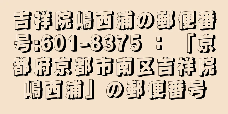 吉祥院嶋西浦の郵便番号:601-8375 ： 「京都府京都市南区吉祥院嶋西浦」の郵便番号