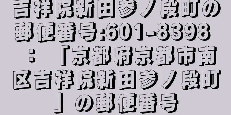 吉祥院新田参ノ段町の郵便番号:601-8398 ： 「京都府京都市南区吉祥院新田参ノ段町」の郵便番号