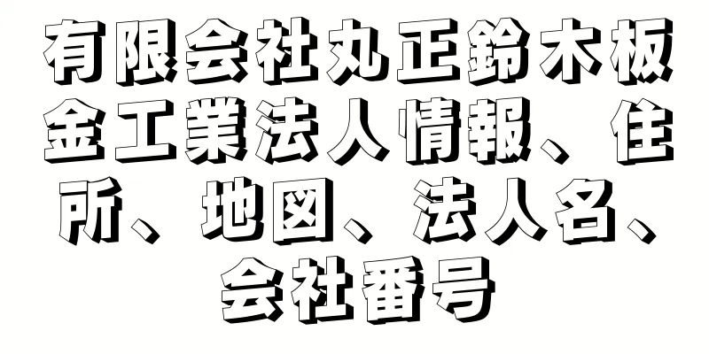 有限会社丸正鈴木板金工業法人情報、住所、地図、法人名、会社番号