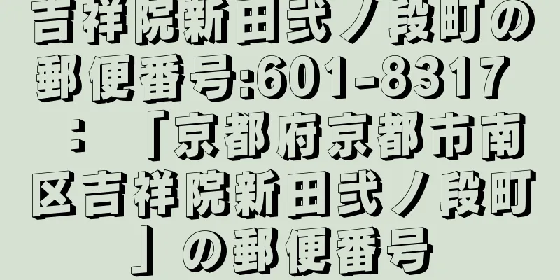 吉祥院新田弐ノ段町の郵便番号:601-8317 ： 「京都府京都市南区吉祥院新田弐ノ段町」の郵便番号