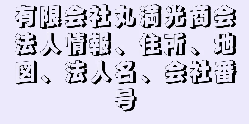 有限会社丸満光商会法人情報、住所、地図、法人名、会社番号