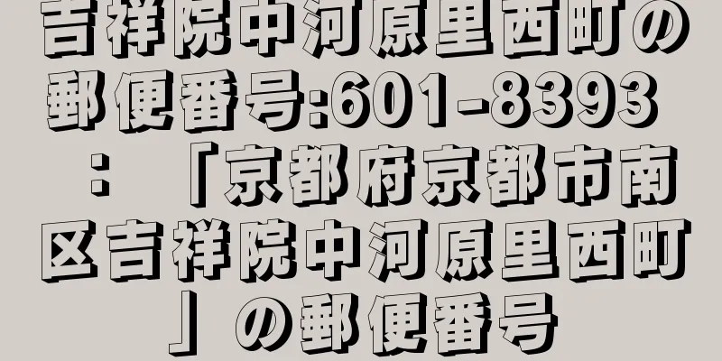 吉祥院中河原里西町の郵便番号:601-8393 ： 「京都府京都市南区吉祥院中河原里西町」の郵便番号