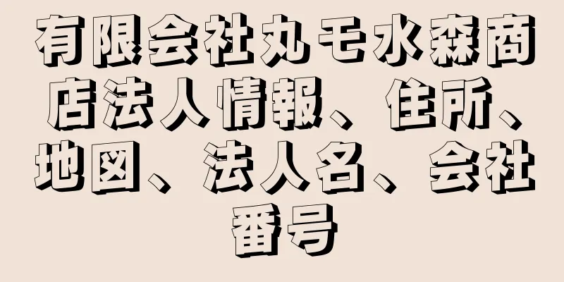 有限会社丸モ水森商店法人情報、住所、地図、法人名、会社番号