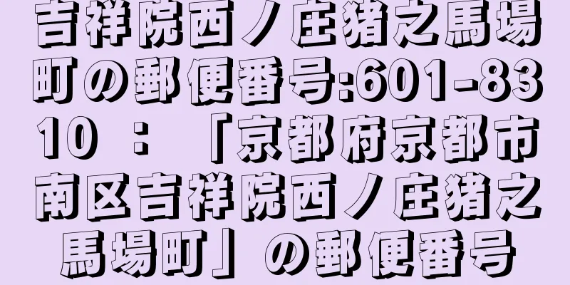 吉祥院西ノ庄猪之馬場町の郵便番号:601-8310 ： 「京都府京都市南区吉祥院西ノ庄猪之馬場町」の郵便番号