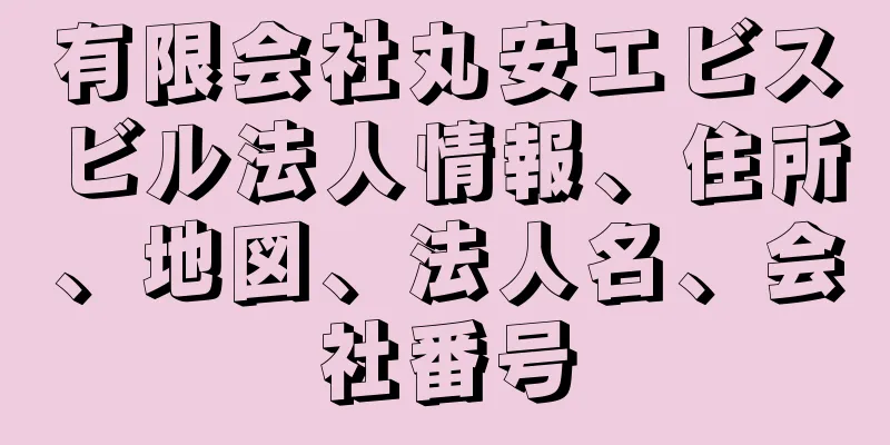 有限会社丸安エビスビル法人情報、住所、地図、法人名、会社番号