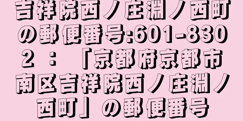 吉祥院西ノ庄淵ノ西町の郵便番号:601-8302 ： 「京都府京都市南区吉祥院西ノ庄淵ノ西町」の郵便番号