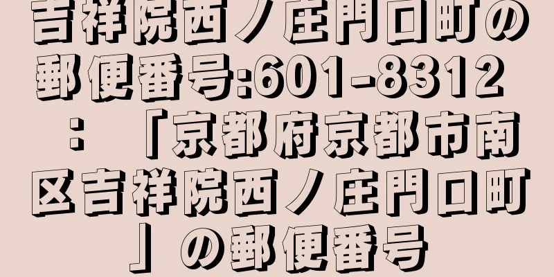 吉祥院西ノ庄門口町の郵便番号:601-8312 ： 「京都府京都市南区吉祥院西ノ庄門口町」の郵便番号