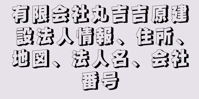 有限会社丸吉吉原建設法人情報、住所、地図、法人名、会社番号