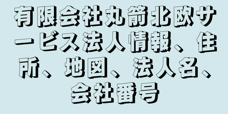 有限会社丸箭北欧サービス法人情報、住所、地図、法人名、会社番号
