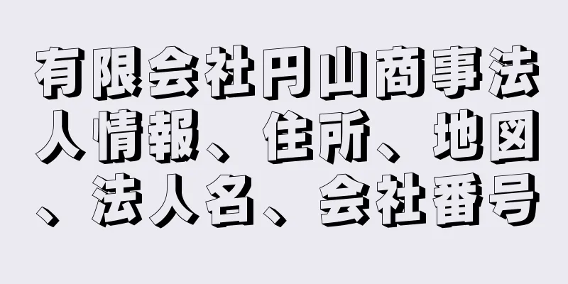 有限会社円山商事法人情報、住所、地図、法人名、会社番号