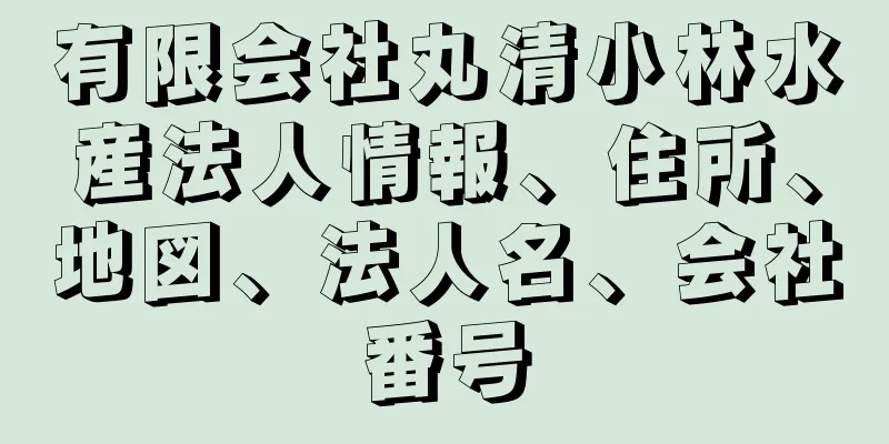 有限会社丸清小林水産法人情報、住所、地図、法人名、会社番号