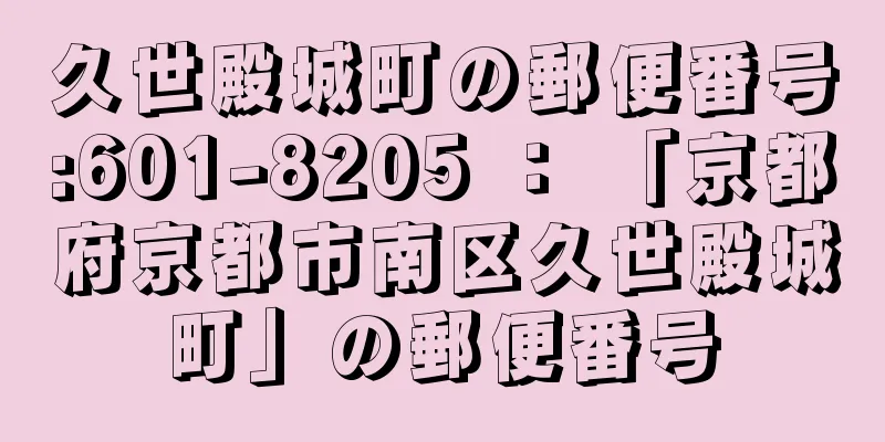 久世殿城町の郵便番号:601-8205 ： 「京都府京都市南区久世殿城町」の郵便番号