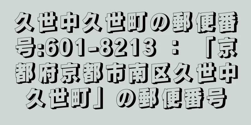 久世中久世町の郵便番号:601-8213 ： 「京都府京都市南区久世中久世町」の郵便番号