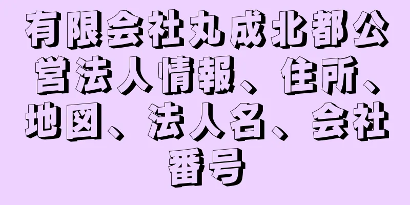 有限会社丸成北都公営法人情報、住所、地図、法人名、会社番号