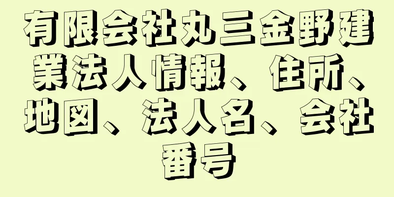 有限会社丸三金野建業法人情報、住所、地図、法人名、会社番号