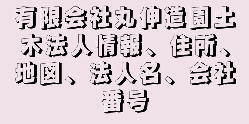 有限会社丸伸造園土木法人情報、住所、地図、法人名、会社番号