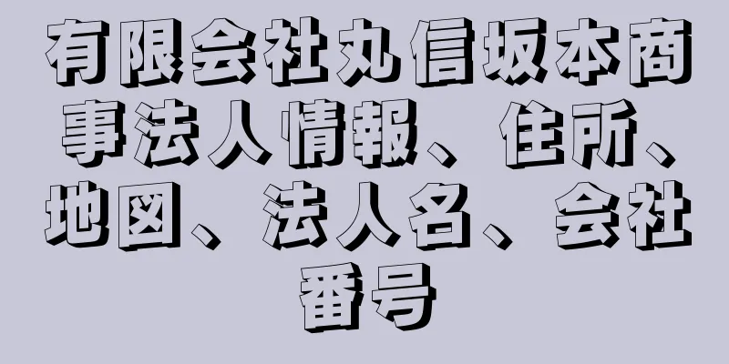 有限会社丸信坂本商事法人情報、住所、地図、法人名、会社番号