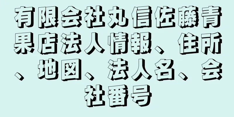 有限会社丸信佐藤青果店法人情報、住所、地図、法人名、会社番号