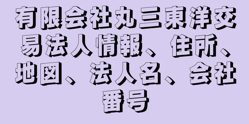 有限会社丸三東洋交易法人情報、住所、地図、法人名、会社番号