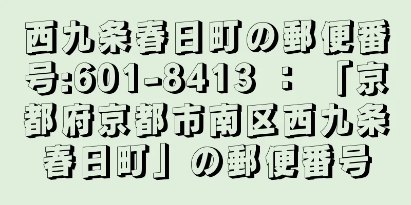 西九条春日町の郵便番号:601-8413 ： 「京都府京都市南区西九条春日町」の郵便番号