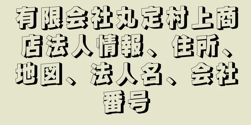 有限会社丸定村上商店法人情報、住所、地図、法人名、会社番号