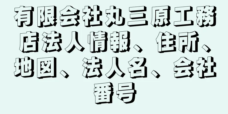 有限会社丸三原工務店法人情報、住所、地図、法人名、会社番号