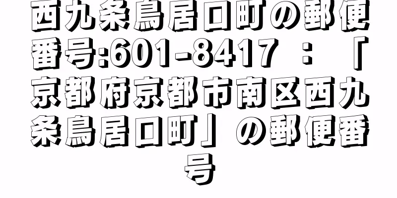 西九条鳥居口町の郵便番号:601-8417 ： 「京都府京都市南区西九条鳥居口町」の郵便番号