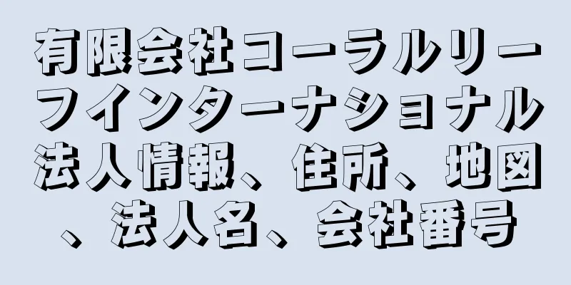 有限会社コーラルリーフインターナショナル法人情報、住所、地図、法人名、会社番号