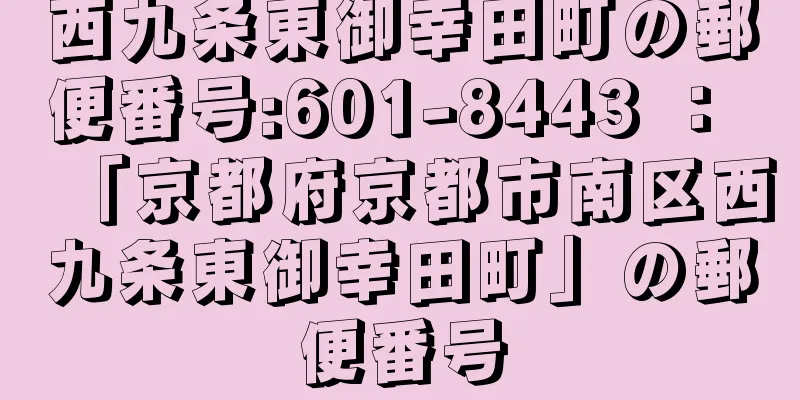 西九条東御幸田町の郵便番号:601-8443 ： 「京都府京都市南区西九条東御幸田町」の郵便番号