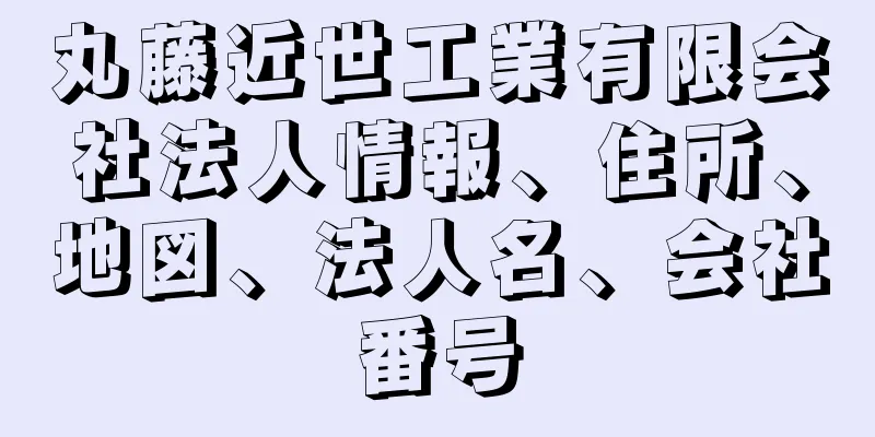 丸藤近世工業有限会社法人情報、住所、地図、法人名、会社番号