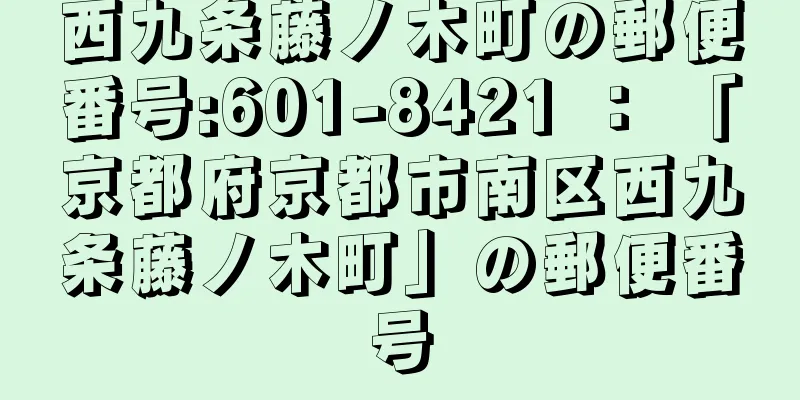 西九条藤ノ木町の郵便番号:601-8421 ： 「京都府京都市南区西九条藤ノ木町」の郵便番号