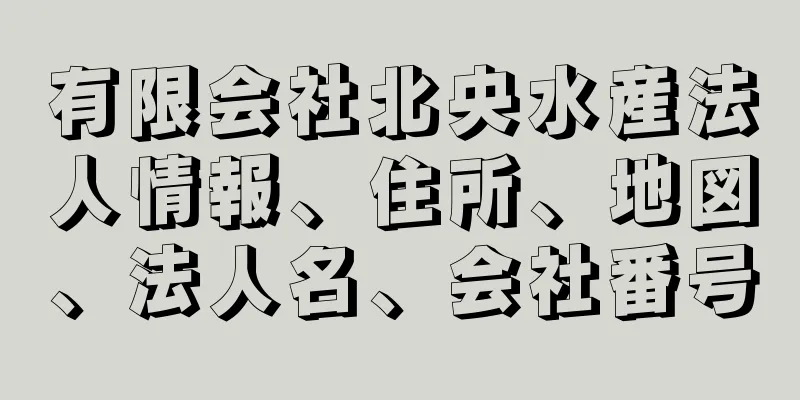 有限会社北央水産法人情報、住所、地図、法人名、会社番号