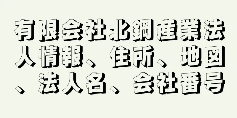 有限会社北鋼産業法人情報、住所、地図、法人名、会社番号