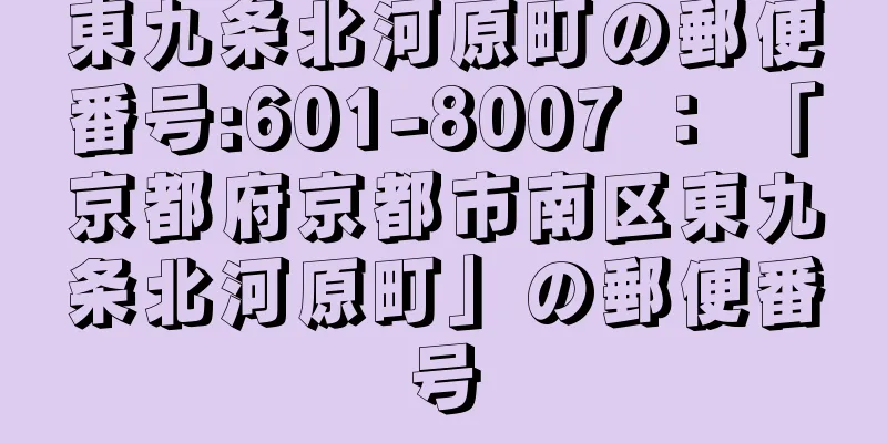 東九条北河原町の郵便番号:601-8007 ： 「京都府京都市南区東九条北河原町」の郵便番号