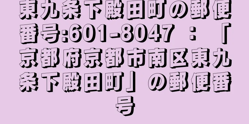 東九条下殿田町の郵便番号:601-8047 ： 「京都府京都市南区東九条下殿田町」の郵便番号