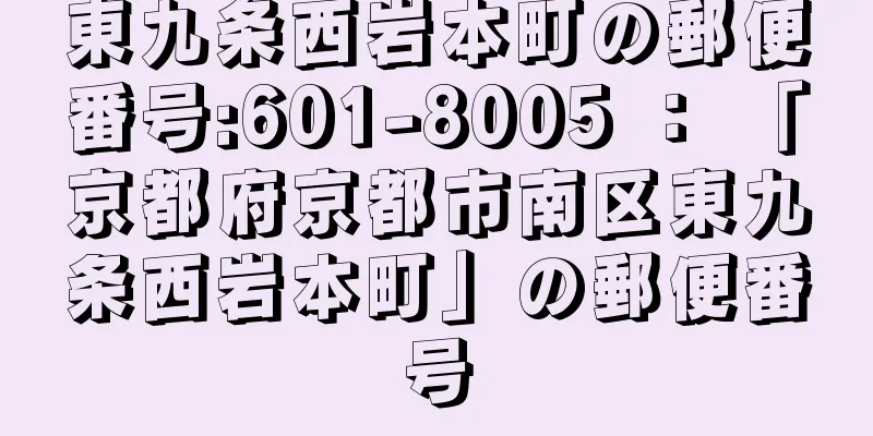 東九条西岩本町の郵便番号:601-8005 ： 「京都府京都市南区東九条西岩本町」の郵便番号