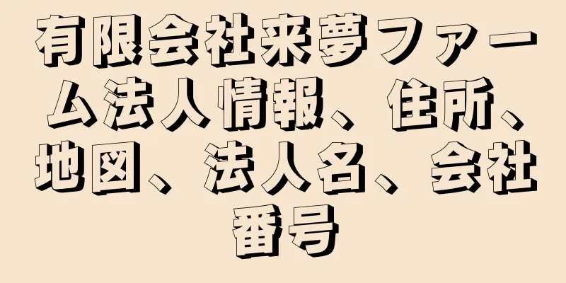 有限会社来夢ファーム法人情報、住所、地図、法人名、会社番号