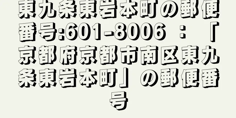 東九条東岩本町の郵便番号:601-8006 ： 「京都府京都市南区東九条東岩本町」の郵便番号