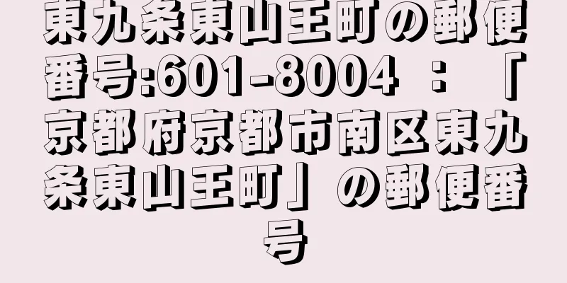 東九条東山王町の郵便番号:601-8004 ： 「京都府京都市南区東九条東山王町」の郵便番号