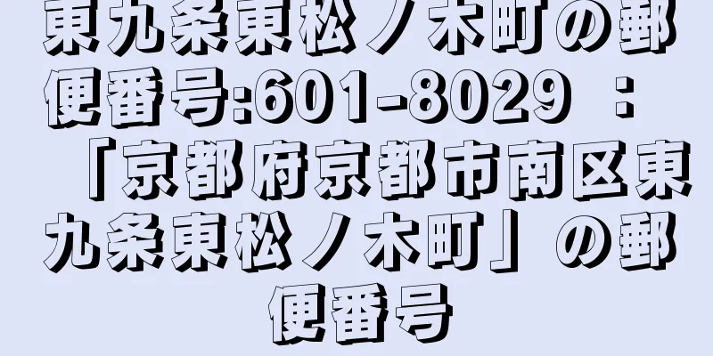 東九条東松ノ木町の郵便番号:601-8029 ： 「京都府京都市南区東九条東松ノ木町」の郵便番号