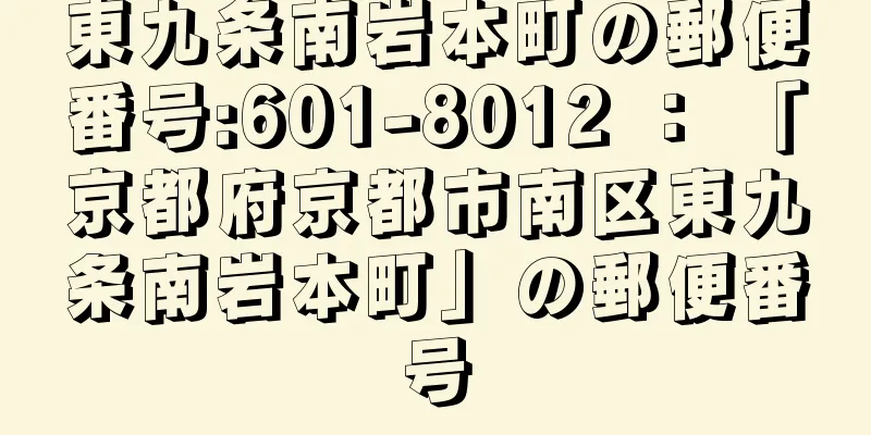 東九条南岩本町の郵便番号:601-8012 ： 「京都府京都市南区東九条南岩本町」の郵便番号