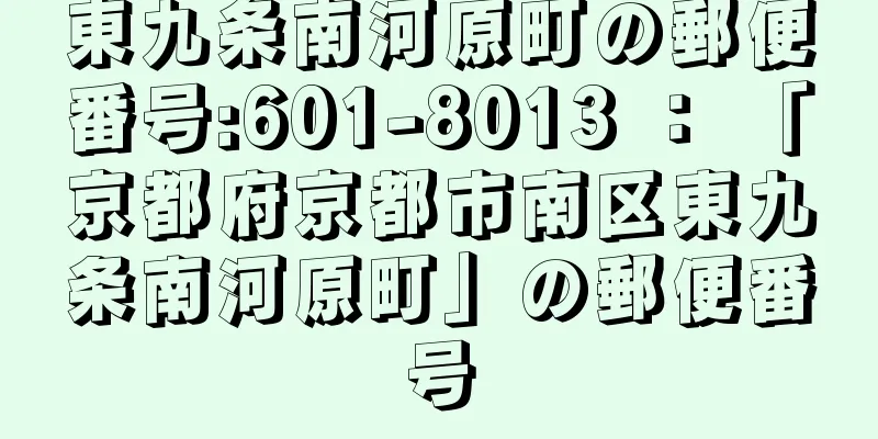 東九条南河原町の郵便番号:601-8013 ： 「京都府京都市南区東九条南河原町」の郵便番号