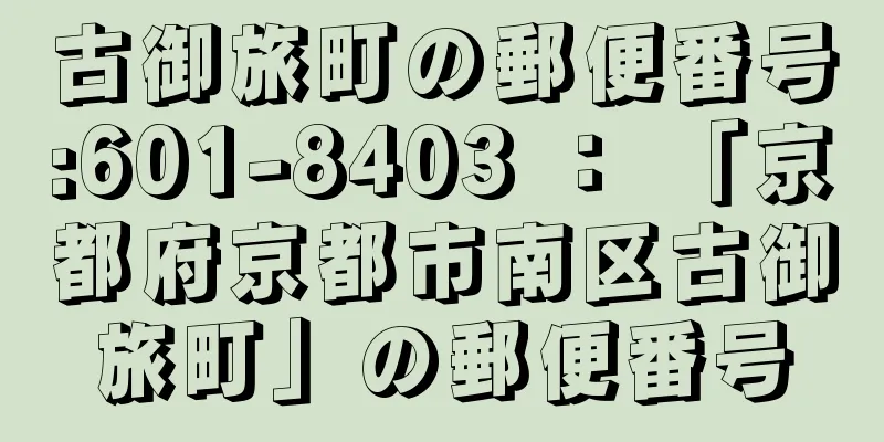 古御旅町の郵便番号:601-8403 ： 「京都府京都市南区古御旅町」の郵便番号